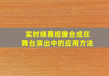 实时绿幕抠像合成在舞台演出中的应用方法