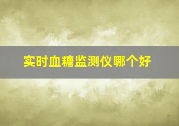 实时血糖监测仪哪个好