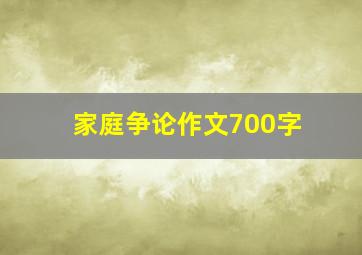 家庭争论作文700字