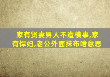 家有贤妻男人不遭横事,家有悍妇,老公外面抹布啥意思