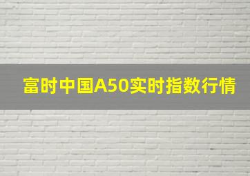 富时中国A50实时指数行情