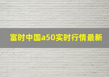 富时中国a50实时行情最新