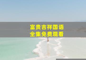 富贵吉祥国语全集免费观看