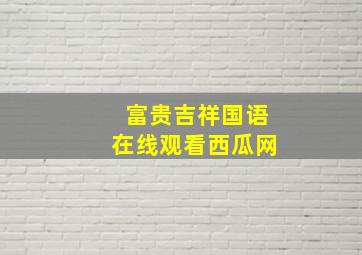 富贵吉祥国语在线观看西瓜网