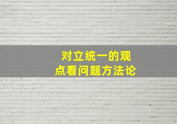 对立统一的观点看问题方法论