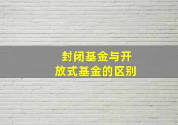 封闭基金与开放式基金的区别