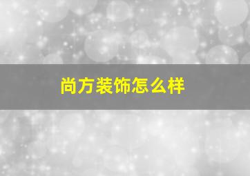 尚方装饰怎么样