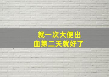 就一次大便出血第二天就好了