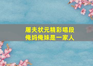 屠夫状元精彩唱段俺妈俺妹是一家人