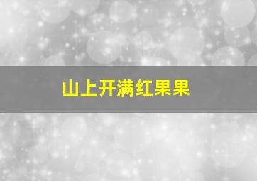 山上开满红果果