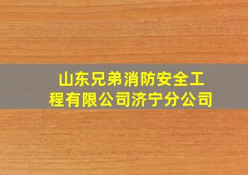 山东兄弟消防安全工程有限公司济宁分公司