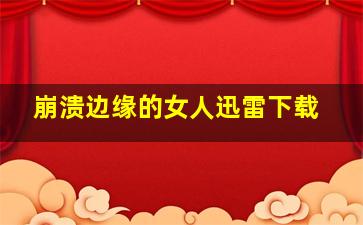 崩溃边缘的女人迅雷下载