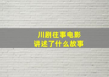 川剧往事电影讲述了什么故事