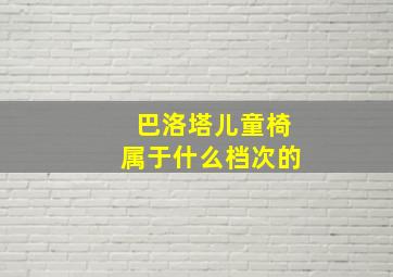 巴洛塔儿童椅属于什么档次的