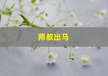 师叔出马