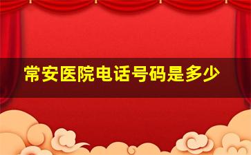 常安医院电话号码是多少