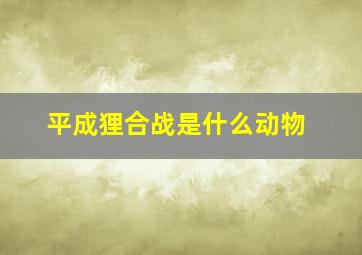 平成狸合战是什么动物