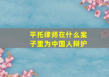 平托律师在什么案子里为中国人辩护