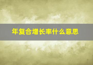 年复合增长率什么意思