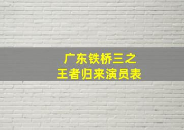 广东铁桥三之王者归来演员表