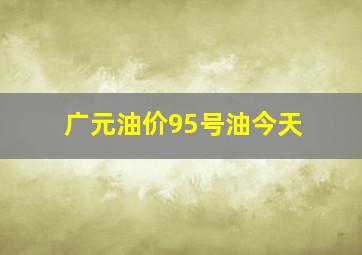 广元油价95号油今天