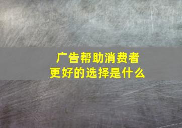 广告帮助消费者更好的选择是什么