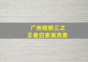 广州铁桥三之王者归来演员表