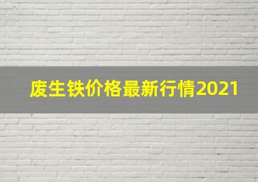 废生铁价格最新行情2021