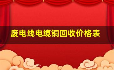 废电线电缆铜回收价格表