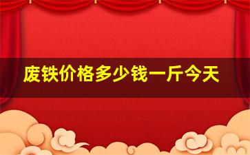 废铁价格多少钱一斤今天