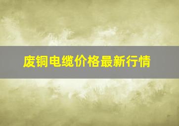 废铜电缆价格最新行情