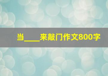 当____来敲门作文800字