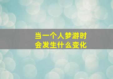 当一个人梦游时会发生什么变化