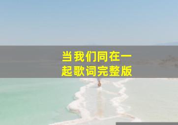 当我们同在一起歌词完整版