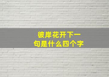 彼岸花开下一句是什么四个字