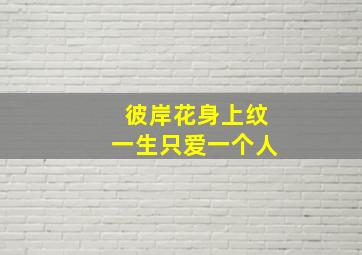 彼岸花身上纹一生只爱一个人