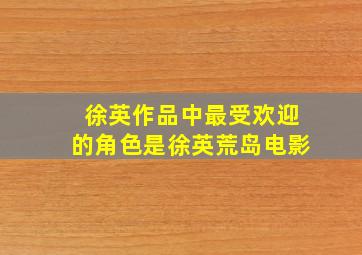 徐英作品中最受欢迎的角色是徐英荒岛电影