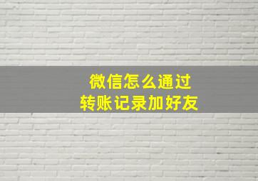 微信怎么通过转账记录加好友