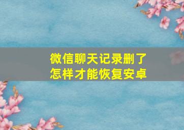 微信聊天记录删了怎样才能恢复安卓