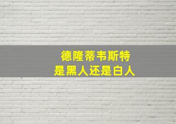 德隆蒂韦斯特是黑人还是白人