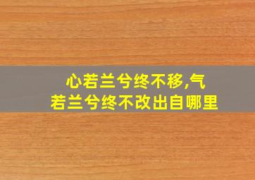 心若兰兮终不移,气若兰兮终不改出自哪里