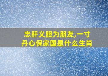 忠肝义胆为朋友,一寸丹心保家国是什么生肖