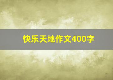 快乐天地作文400字