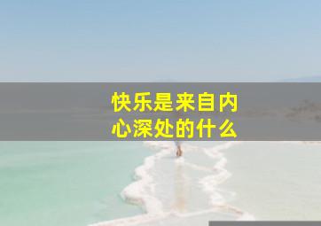 快乐是来自内心深处的什么