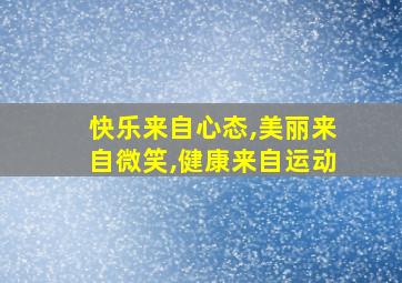 快乐来自心态,美丽来自微笑,健康来自运动