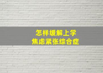 怎样缓解上学焦虑紧张综合症