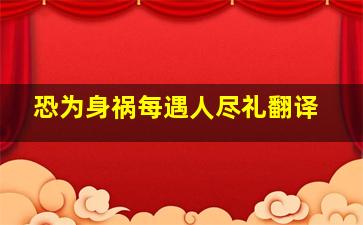 恐为身祸每遇人尽礼翻译