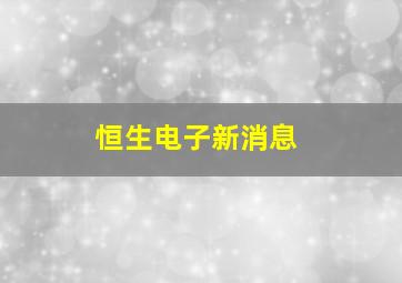 恒生电子新消息