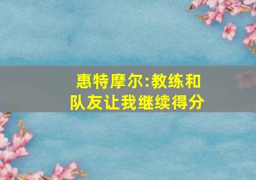 惠特摩尔:教练和队友让我继续得分