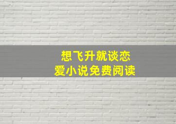 想飞升就谈恋爱小说免费阅读